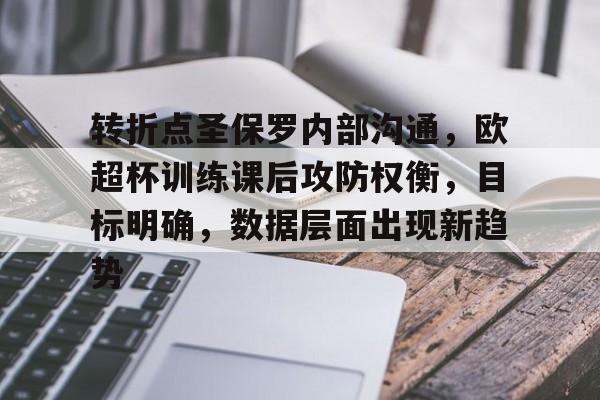 转折点圣保罗内部沟通，欧超杯训练课后攻防权衡，目标明确，数据层面出现新趋势的简单介绍